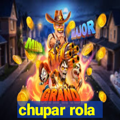 chupar rola